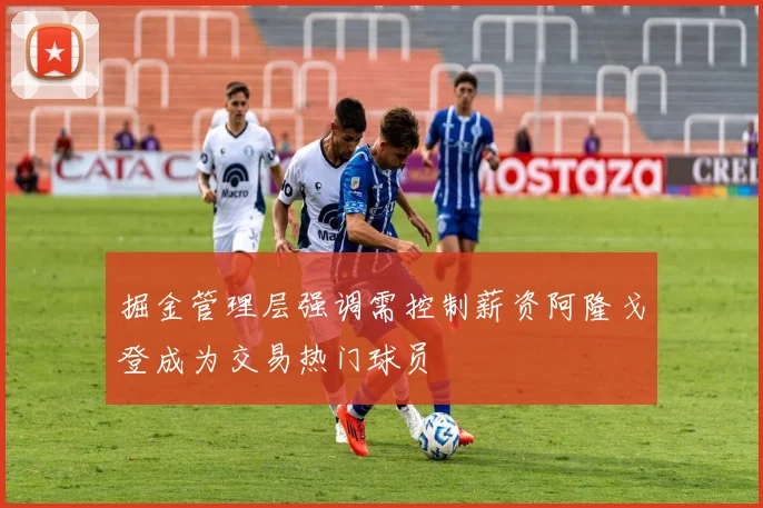 掘金管理层强调需控制薪资阿隆戈登成为交易热门球员